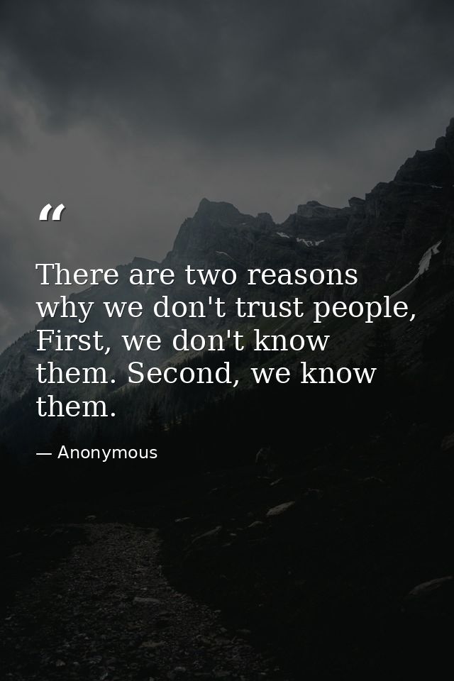 There are two reasons why we don't trust people, First, we don't know them. Second, we know them. — Anonymous