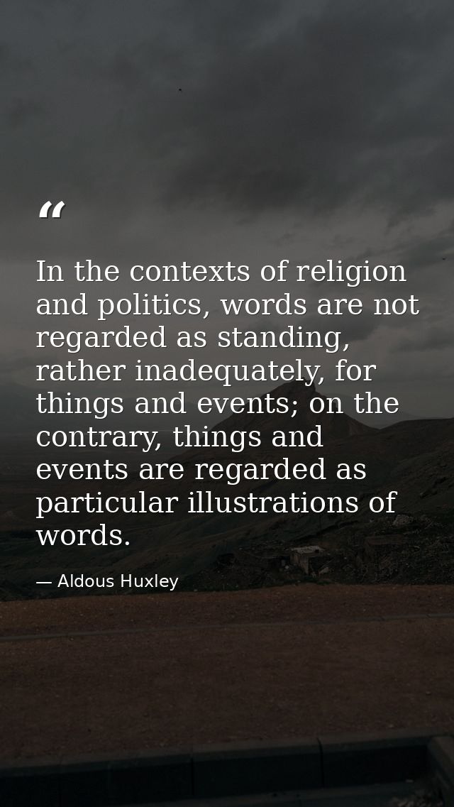 In the contexts of religion and politics, words are not regarded as standing, rather inadequately, for things and events — Aldous Huxley