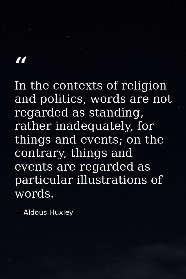 In the contexts of religion and politics, words are not regarded as standing, rather inadequately, for things and events — Aldous Huxley