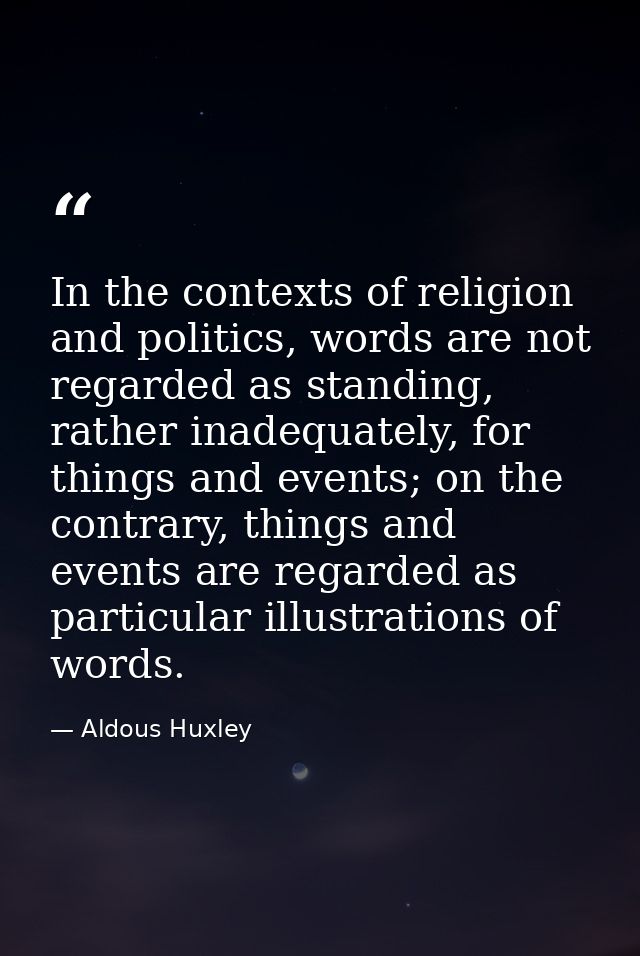 In the contexts of religion and politics, words are not regarded as standing, rather inadequately, for things and events — Aldous Huxley