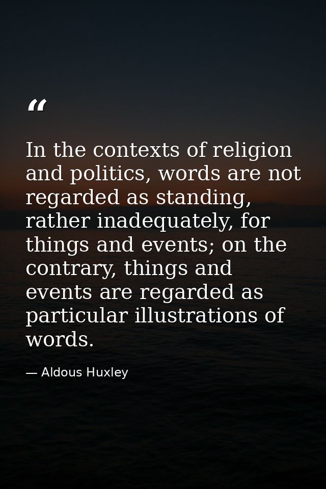 In the contexts of religion and politics, words are not regarded as standing, rather inadequately, for things and events — Aldous Huxley
