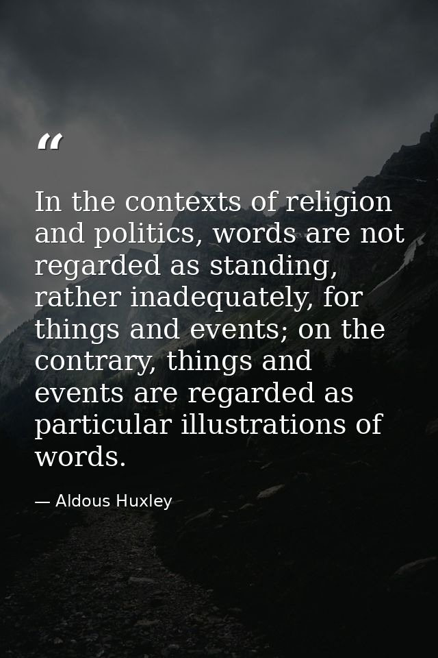 In the contexts of religion and politics, words are not regarded as standing, rather inadequately, for things and events — Aldous Huxley