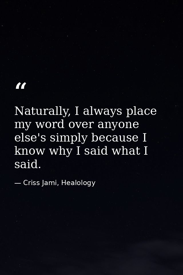 Naturally, I always place my word over anyone else's simply because I know why I said what I said. — Criss Jami, Healology
