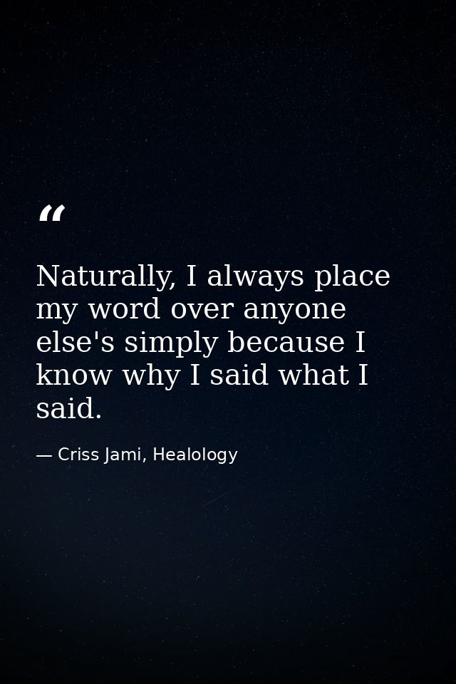 Naturally, I always place my word over anyone else's simply because I know why I said what I said. — Criss Jami, Healology