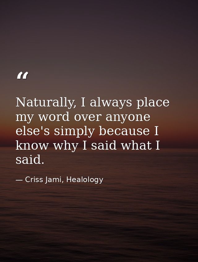 Naturally, I always place my word over anyone else's simply because I know why I said what I said. — Criss Jami, Healology