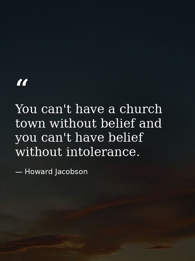You can't have a church town without belief and you can't have belief without intolerance. — Howard Jacobson