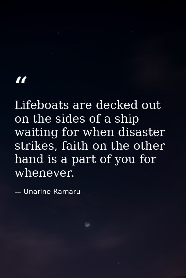 Lifeboats are decked out on the sides of a ship waiting for when disaster strikes, faith on the other hand is a part of  — Unarine Ramaru