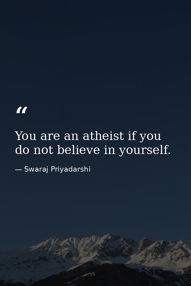 You are an atheist if you do not believe in yourself. — Swaraj Priyadarshi