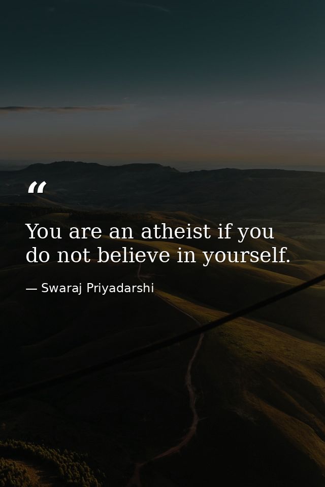 You are an atheist if you do not believe in yourself. — Swaraj Priyadarshi