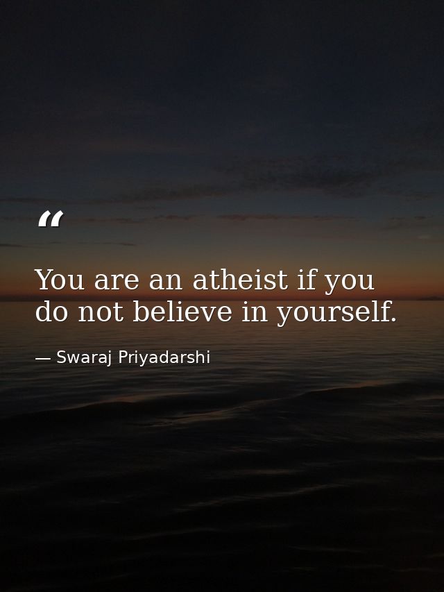 You are an atheist if you do not believe in yourself. — Swaraj Priyadarshi