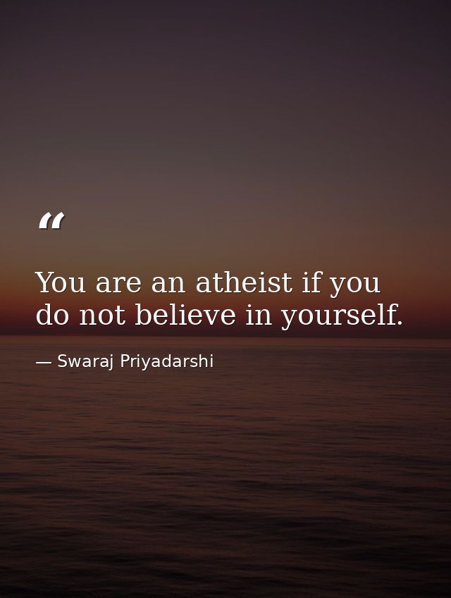You are an atheist if you do not believe in yourself. — Swaraj Priyadarshi