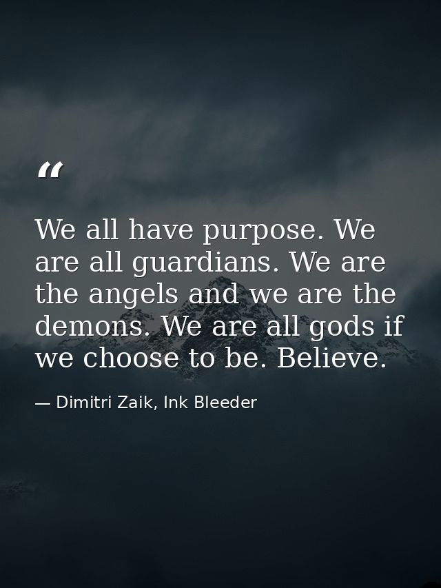 We all have purpose. We are all guardians. We are the angels and we are the demons. We are all gods if we choose to be.  — Dimitri Zaik, Ink Bleeder