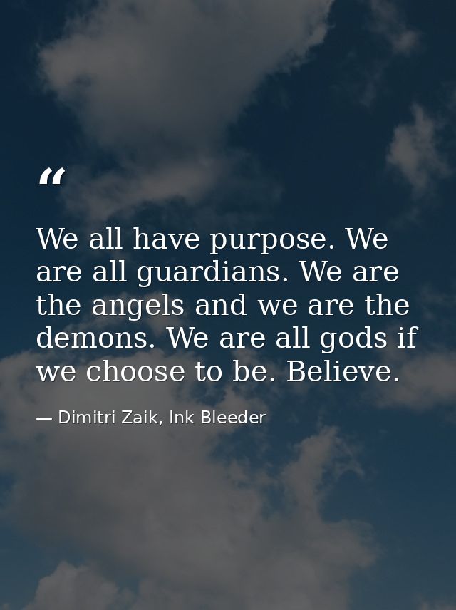We all have purpose. We are all guardians. We are the angels and we are the demons. We are all gods if we choose to be.  — Dimitri Zaik, Ink Bleeder