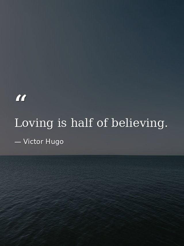 Loving is half of believing. — Victor Hugo