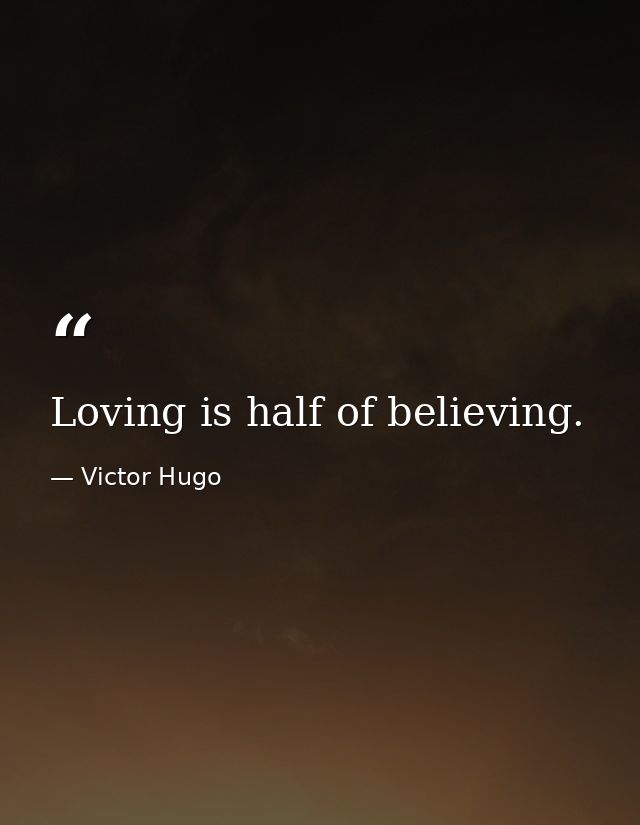 Loving is half of believing. — Victor Hugo