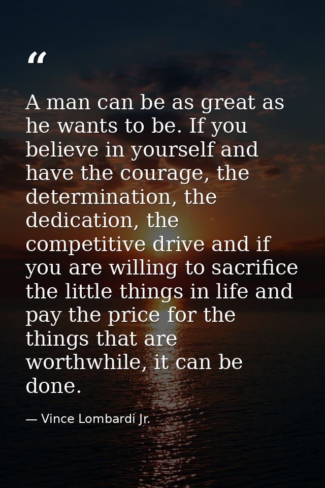 A man can be as great as he wants to be. If you believe in yourself and have the courage, the determination, the dedicat — Vince Lombardi Jr.