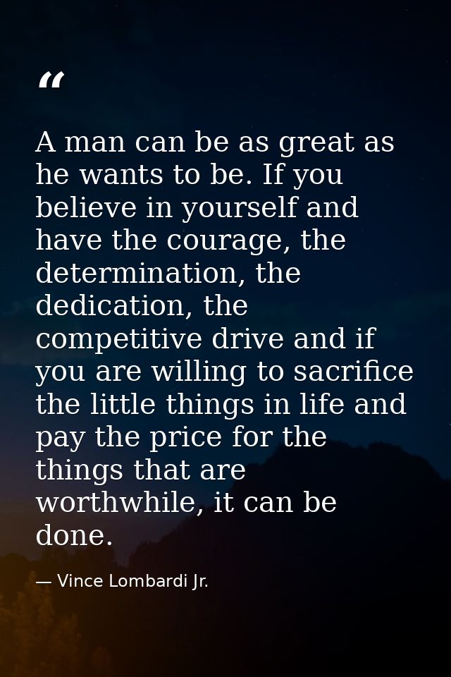 A man can be as great as he wants to be. If you believe in yourself and have the courage, the determination, the dedicat — Vince Lombardi Jr.