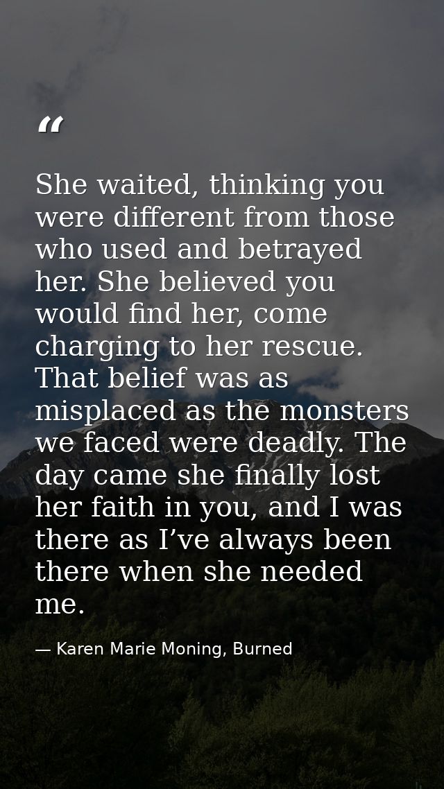She waited, thinking you were different from those who used and betrayed her. She believed you would find her, come char — Karen Marie Moning, Burned