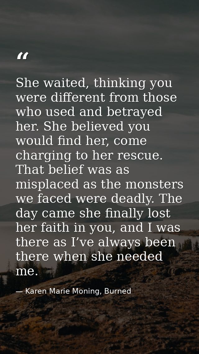 She waited, thinking you were different from those who used and betrayed her. She believed you would find her, come char — Karen Marie Moning, Burned