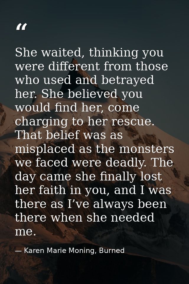 She waited, thinking you were different from those who used and betrayed her. She believed you would find her, come char — Karen Marie Moning, Burned