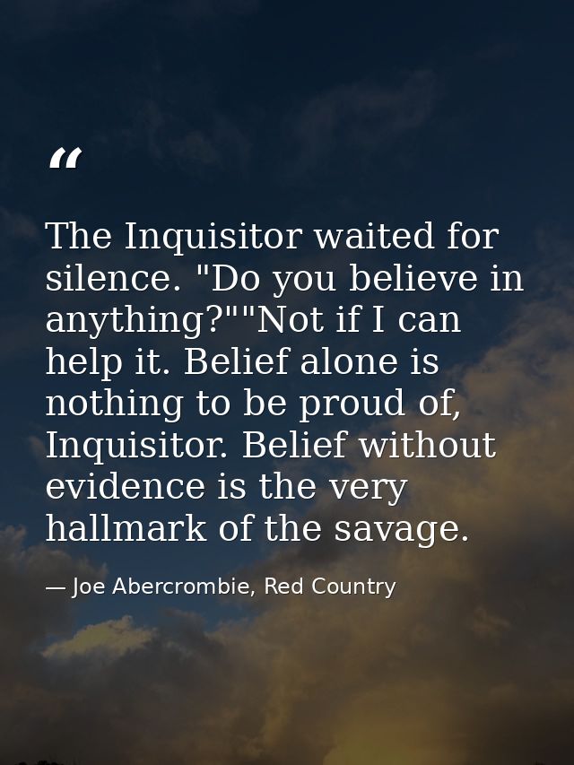 The Inquisitor waited for silence. "Do you believe in anything?""Not if I can help it. Belief alone is nothing to be pro — Joe Abercrombie, Red Country
