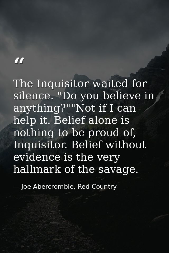 The Inquisitor waited for silence. "Do you believe in anything?""Not if I can help it. Belief alone is nothing to be pro — Joe Abercrombie, Red Country