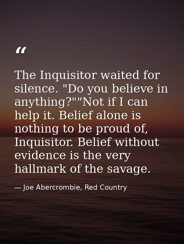 The Inquisitor waited for silence. "Do you believe in anything?""Not if I can help it. Belief alone is nothing to be pro — Joe Abercrombie, Red Country