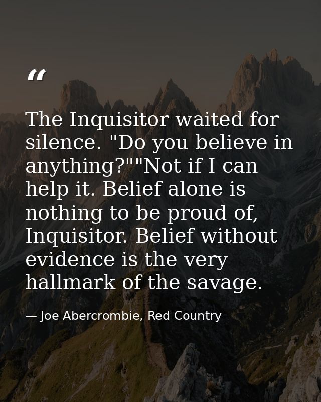 The Inquisitor waited for silence. "Do you believe in anything?""Not if I can help it. Belief alone is nothing to be pro — Joe Abercrombie, Red Country