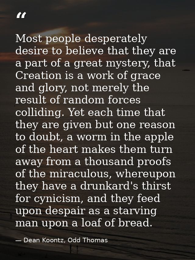 Most people desperately desire to believe that they are a part of a great mystery, that Creation is a work of grace and  — Dean Koontz, Odd Thomas