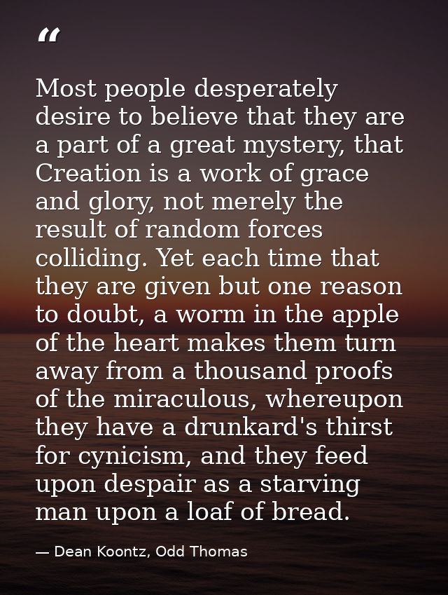 Most people desperately desire to believe that they are a part of a great mystery, that Creation is a work of grace and  — Dean Koontz, Odd Thomas