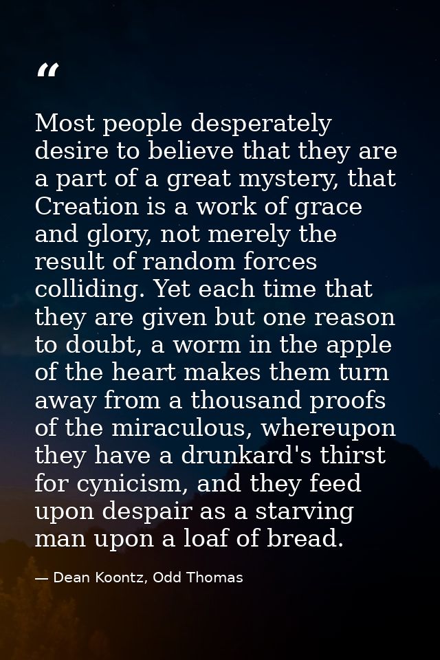 Most people desperately desire to believe that they are a part of a great mystery, that Creation is a work of grace and  — Dean Koontz, Odd Thomas
