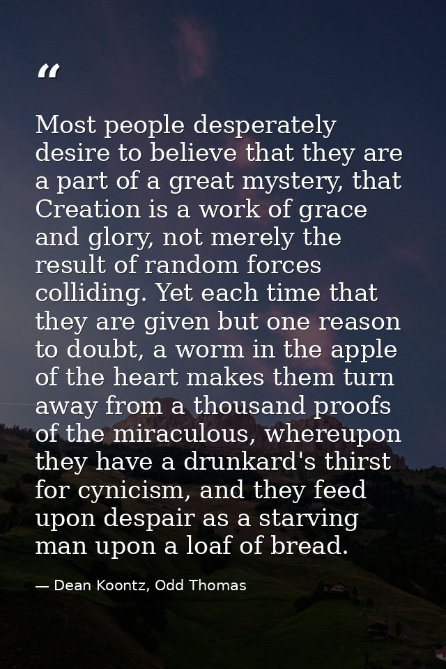 Most people desperately desire to believe that they are a part of a great mystery, that Creation is a work of grace and  — Dean Koontz, Odd Thomas