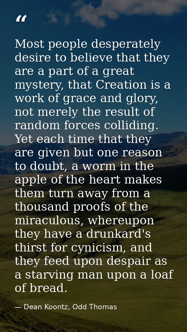 Most people desperately desire to believe that they are a part of a great mystery, that Creation is a work of grace and  — Dean Koontz, Odd Thomas