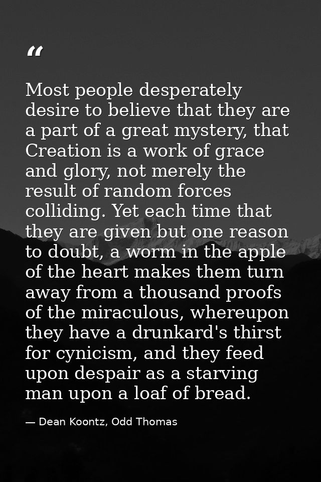 Most people desperately desire to believe that they are a part of a great mystery, that Creation is a work of grace and  — Dean Koontz, Odd Thomas