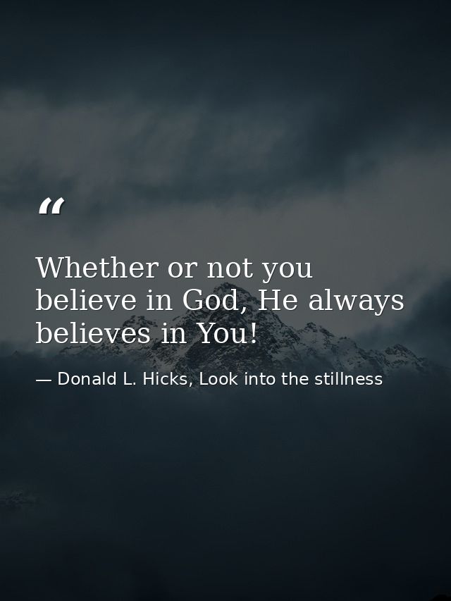 Whether or not you believe in God, He always believes in You! — Donald L. Hicks, Look into the stillness
