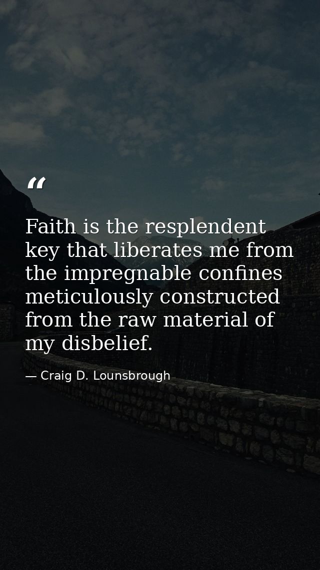 Faith is the resplendent key that liberates me from the impregnable confines meticulously constructed from the raw mater — Craig D. Lounsbrough