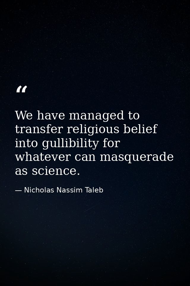 We have managed to transfer religious belief into gullibility for whatever can masquerade as science. — Nicholas Nassim Taleb