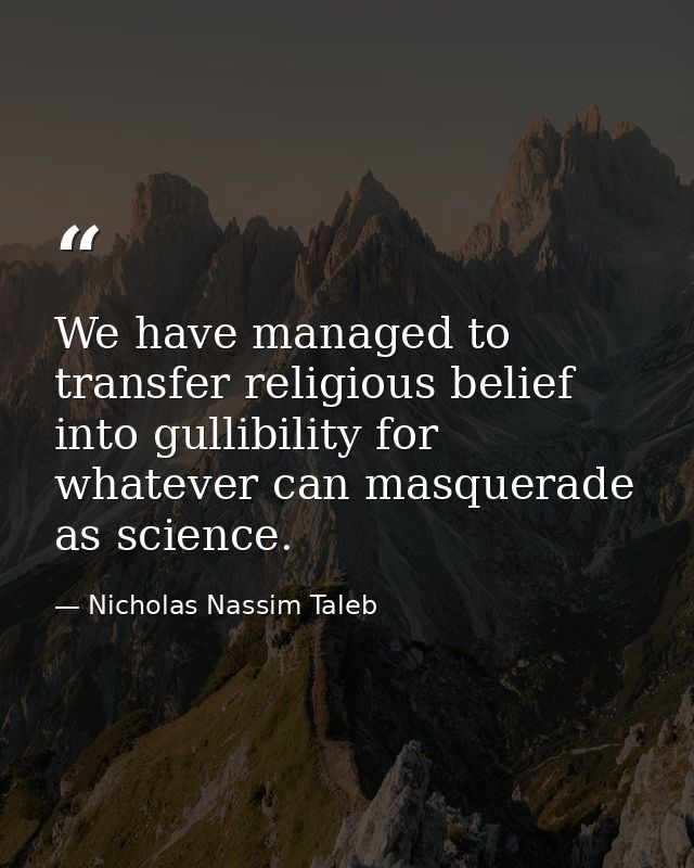 We have managed to transfer religious belief into gullibility for whatever can masquerade as science. — Nicholas Nassim Taleb