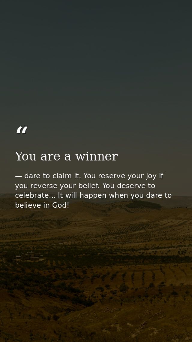 You are a winner — dare to claim it. You reserve your joy if you reverse your belief. You deserve to celebrate... It will happen when you dare to believe in God!