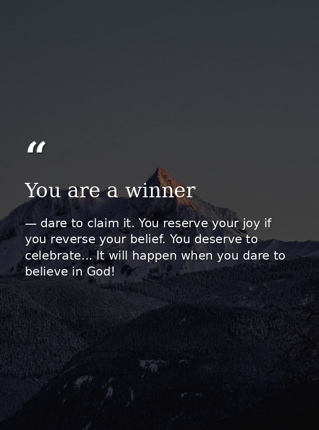 You are a winner — dare to claim it. You reserve your joy if you reverse your belief. You deserve to celebrate... It will happen when you dare to believe in God!
