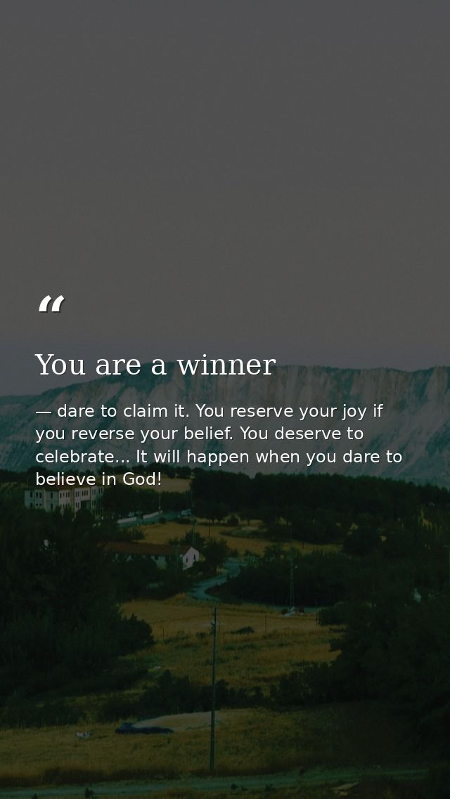 You are a winner — dare to claim it. You reserve your joy if you reverse your belief. You deserve to celebrate... It will happen when you dare to believe in God!