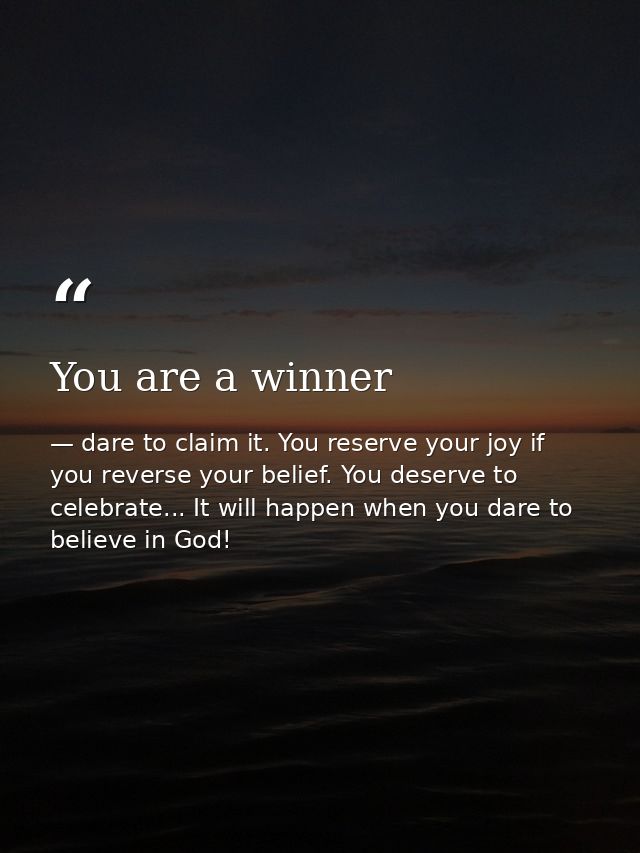 You are a winner — dare to claim it. You reserve your joy if you reverse your belief. You deserve to celebrate... It will happen when you dare to believe in God!