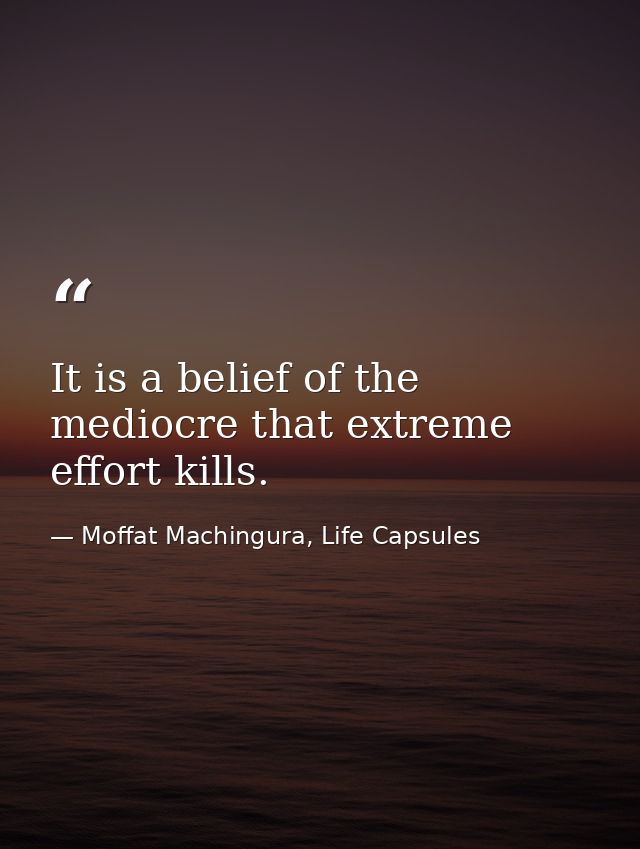 It is a belief of the mediocre that extreme effort kills. — Moffat Machingura, Life Capsules