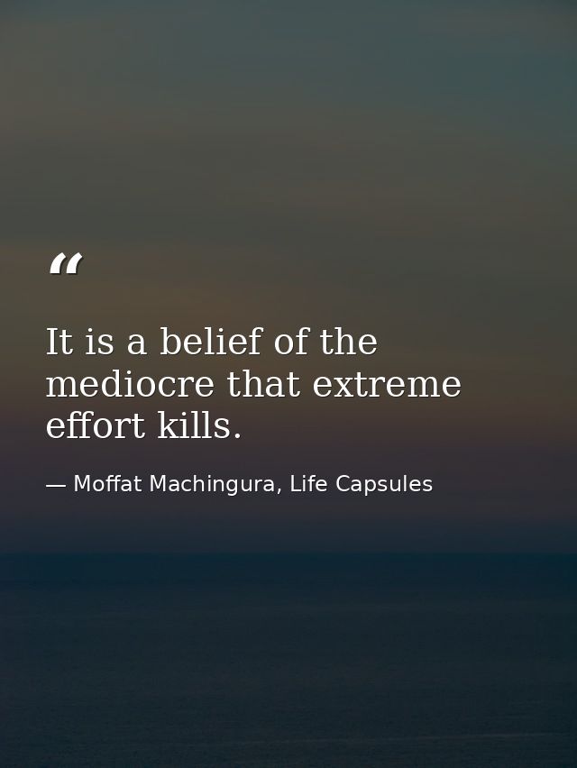 It is a belief of the mediocre that extreme effort kills. — Moffat Machingura, Life Capsules
