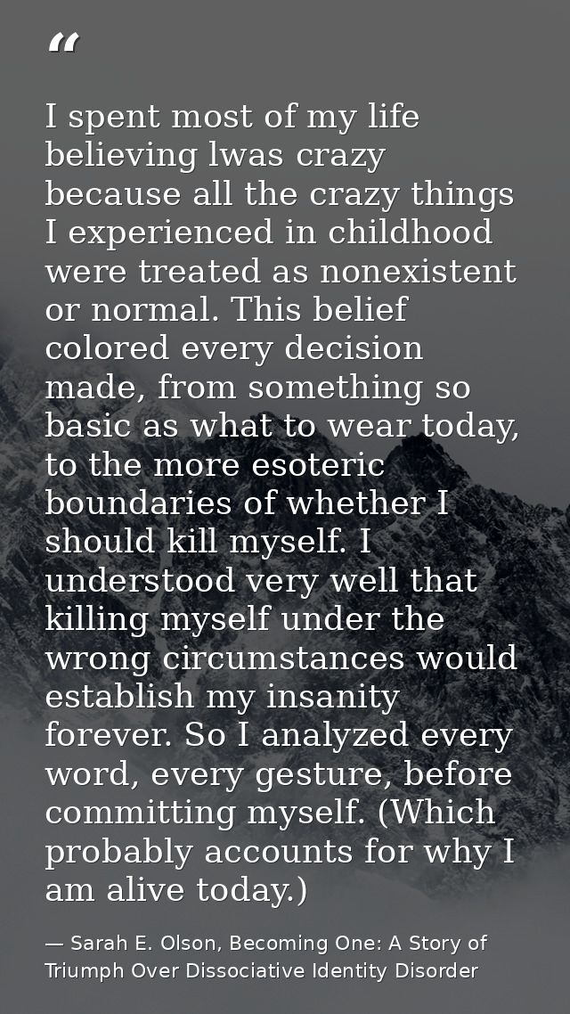 I spent most of my life believing lwas crazy because all the crazy things I experienced in childhood were treated as non — Sarah E. Olson, Becoming One: A Story of Triumph Over Dissociative Identity Disorder