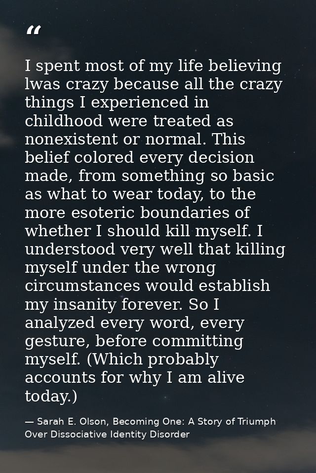 I spent most of my life believing lwas crazy because all the crazy things I experienced in childhood were treated as non — Sarah E. Olson, Becoming One: A Story of Triumph Over Dissociative Identity Disorder