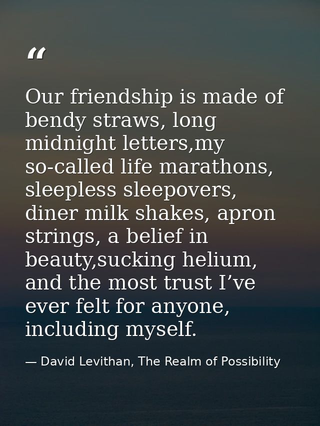 Our friendship is made of bendy straws, long midnight letters,my so-called life marathons, sleepless sleepovers, diner m — David Levithan, The Realm of Possibility