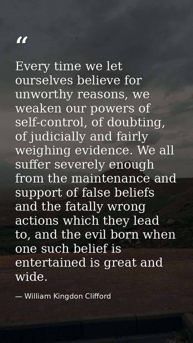 Every time we let ourselves believe for unworthy reasons, we weaken our powers of self-control, of doubting, of judicial — William Kingdon Clifford