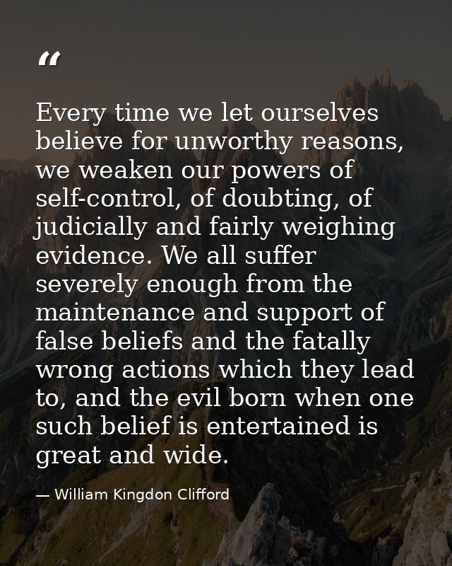 Every time we let ourselves believe for unworthy reasons, we weaken our powers of self-control, of doubting, of judicial — William Kingdon Clifford