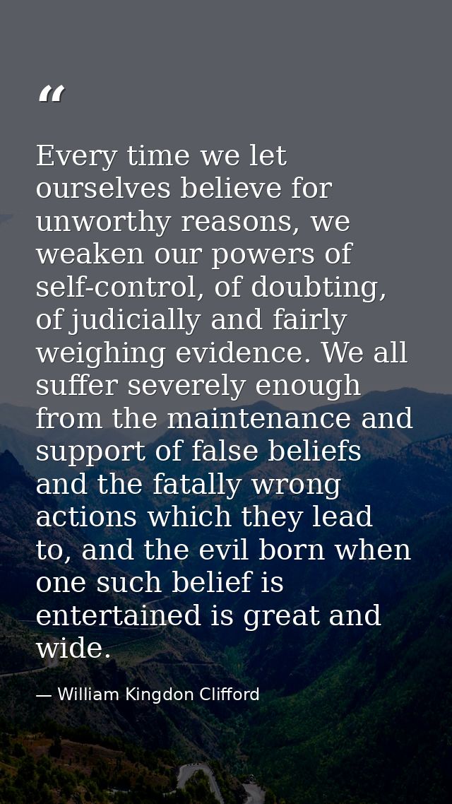 Every time we let ourselves believe for unworthy reasons, we weaken our powers of self-control, of doubting, of judicial — William Kingdon Clifford
